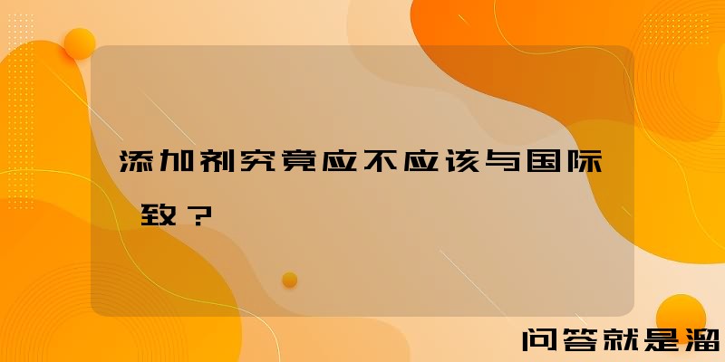 添加剂究竟应不应该与国际一致？