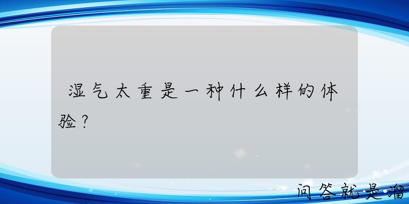 湿气太重是一种什么样的体验？