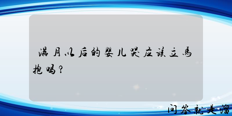 满月以后的婴儿哭应该立马抱吗？