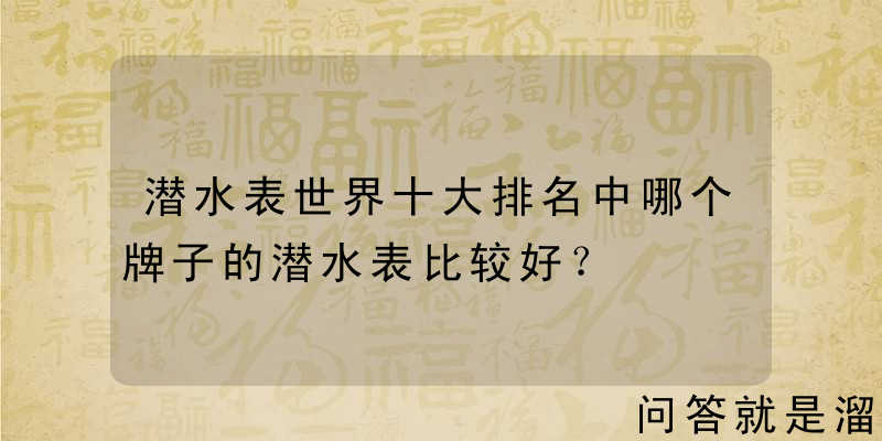 潜水表世界十大排名中哪个牌子的潜水表比较好？