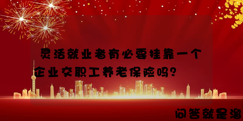 灵活就业者有必要挂靠一个企业交职工养老保险吗？