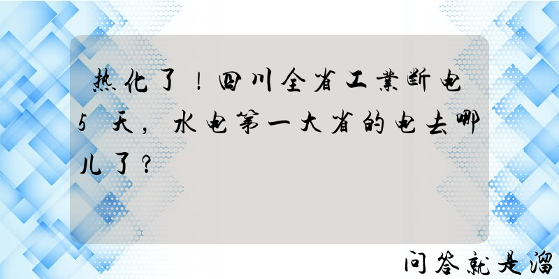 热化了！四川全省工业断电5天，水电第一大省的电去哪儿了？