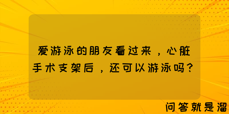 爱游泳的朋友看过来，心脏手术支架后，还可以游泳吗？