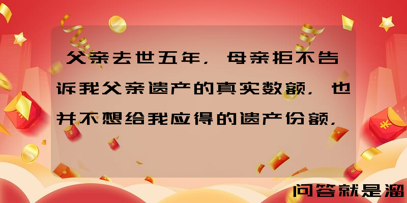 父亲去世五年，母亲拒不告诉我父亲遗产的真实数额，也并不想给我应得的遗产份额，我该怎么办？