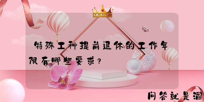 特殊工种提前退休的工作年限有哪些要求？