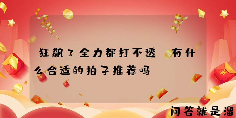 狂飙3全力都打不透，有什么合适的拍子推荐吗？