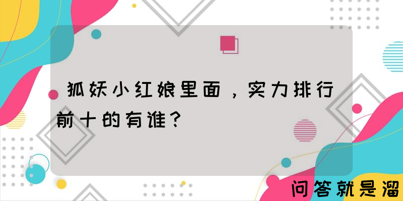 狐妖小红娘里面，实力排行前十的有谁？