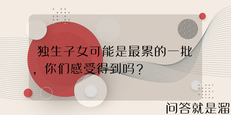 独生子女可能是最累的一批，你们感受得到吗？