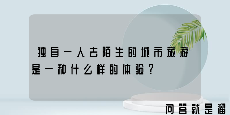 独自一人去陌生的城市旅游是一种什么样的体验？