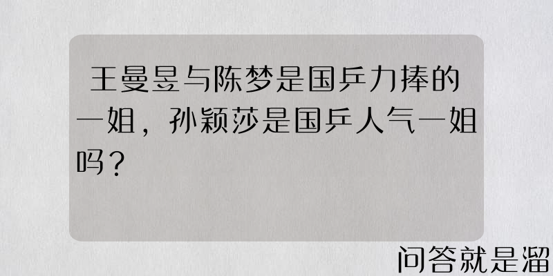 王曼昱与陈梦是国乒力捧的一姐，孙颖莎是国乒人气一姐吗？