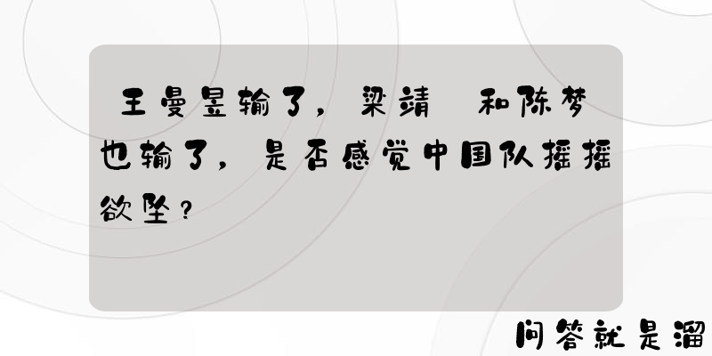 王曼昱输了，梁靖崑和陈梦也输了，是否感觉中国队摇摇欲坠？