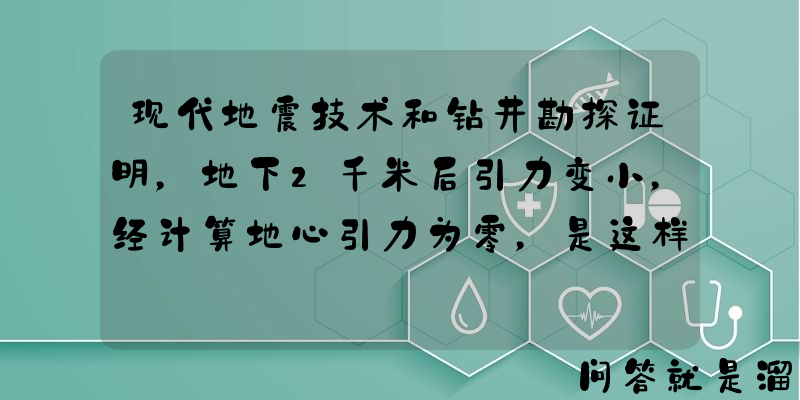 现代地震技术和钻井勘探证明，地下2千米后引力变小，经计算地心引力为零，是这样吗？为什么？