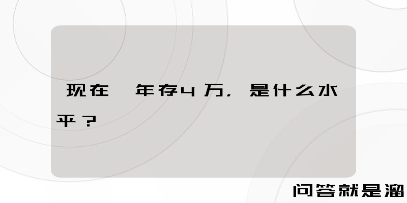 现在一年存4万，是什么水平？