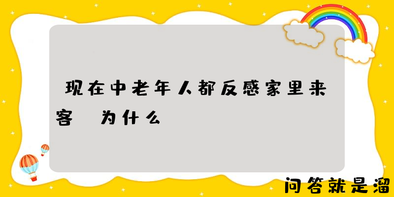 现在中老年人都反感家里来客，为什么？