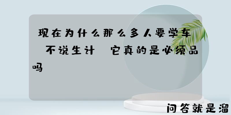 现在为什么那么多人要学车，不说生计，它真的是必须品吗？