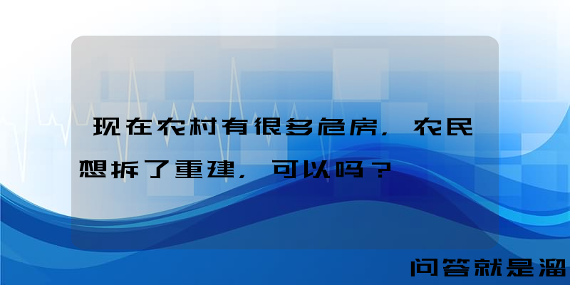 现在农村有很多危房，农民想拆了重建，可以吗？