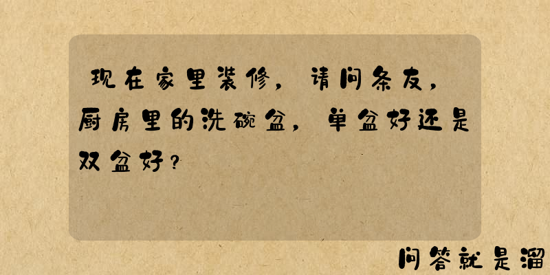 现在家里装修，请问条友，厨房里的洗碗盆，单盆好还是双盆好？