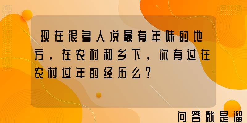 现在很多人说最有年味的地方，在农村和乡下，你有过在农村过年的经历么？