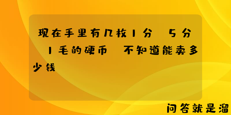 现在手里有几枚1分，5分，1毛的硬币，不知道能卖多少钱？