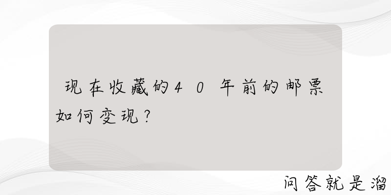 现在收藏的40年前的邮票如何变现？