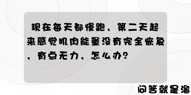 现在每天都慢跑，第二天起来感觉肌肉能量没有完全恢复，有点无力，怎么办？