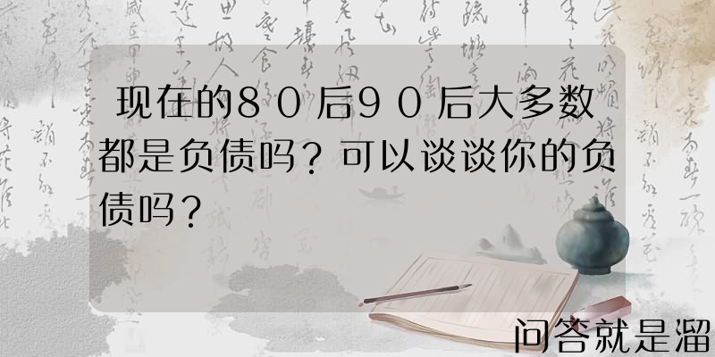 现在的80后90后大多数都是负债吗？可以谈谈你的负债吗？