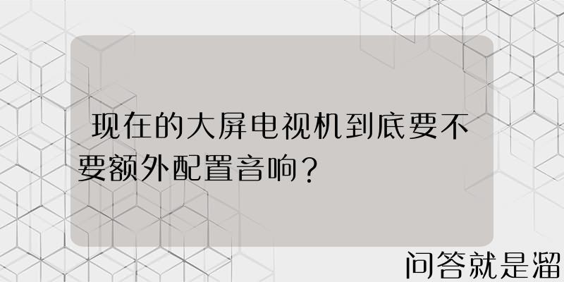 现在的大屏电视机到底要不要额外配置音响？