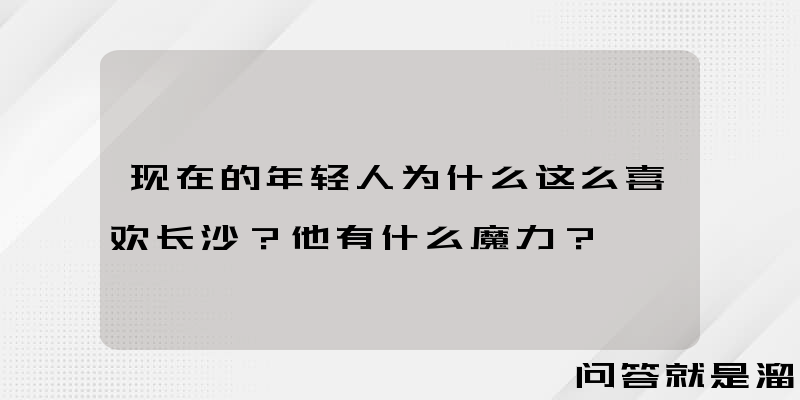 现在的年轻人为什么这么喜欢长沙？他有什么魔力？