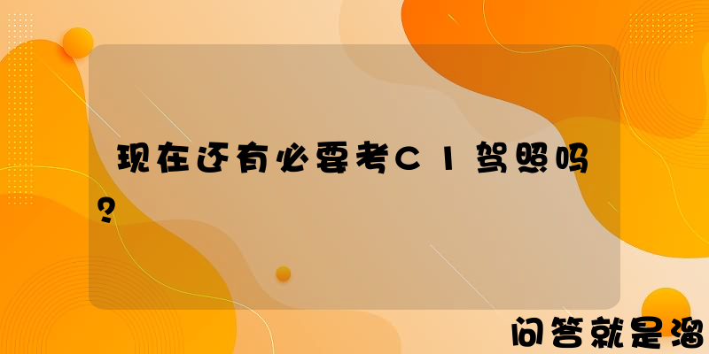 现在还有必要考C1驾照吗？