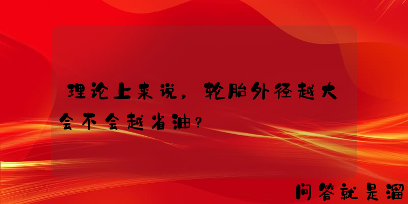 理论上来说，轮胎外径越大会不会越省油？