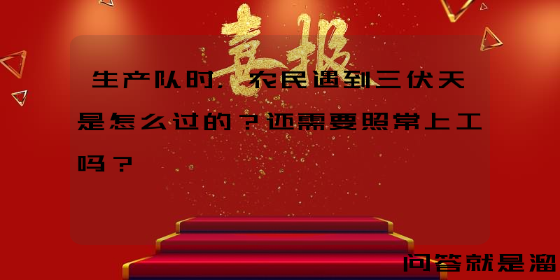 生产队时，农民遇到三伏天是怎么过的？还需要照常上工吗？