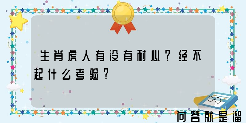 生肖虎人有没有耐心？经不起什么考验？