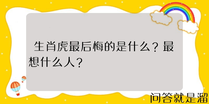 生肖虎最后悔的是什么？最想什么人？