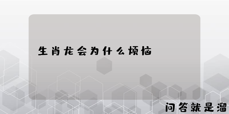 生肖龙会为什么烦恼？