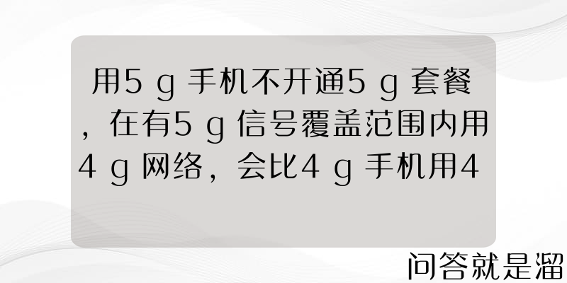 用5g手机不开通5g套餐，在有5g信号覆盖范围内用4g网络，会比4g手机用4g快吗？