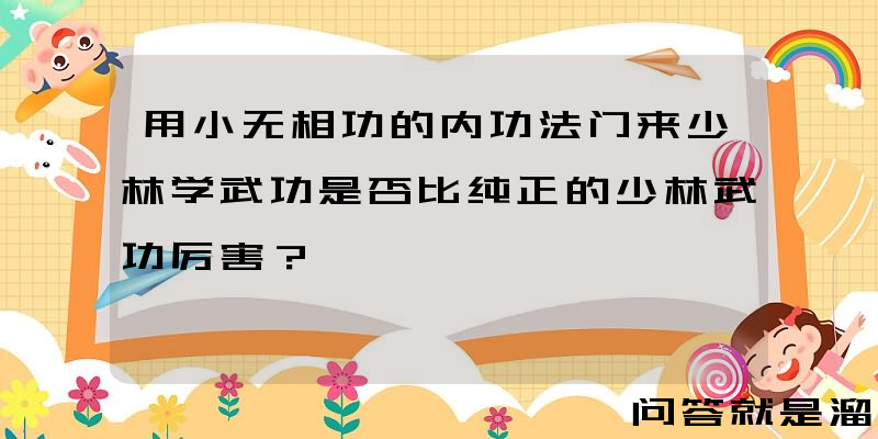 用小无相功的内功法门来少林学武功是否比纯正的少林武功厉害？