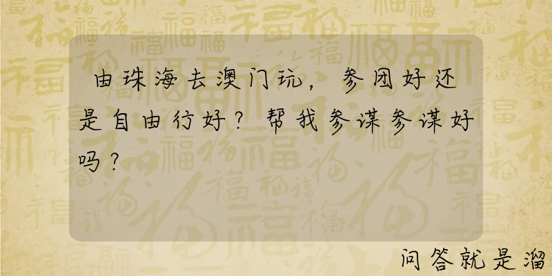 由珠海去澳门玩，参团好还是自由行好？帮我参谋参谋好吗？