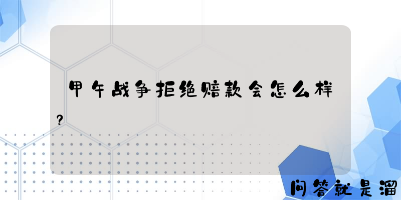 甲午战争拒绝赔款会怎么样？