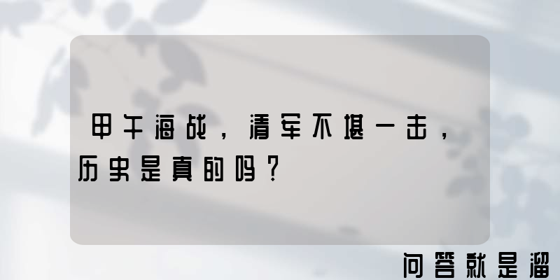 甲午海战，清军不堪一击，历史是真的吗？