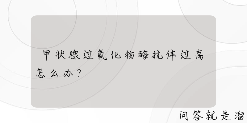 甲状腺过氧化物酶抗体过高怎么办？