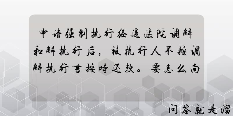 申请强制执行经过法院调解和解执行后，被执行人不按调解执行书按时还款。要怎么向法院再次申请执行呢？