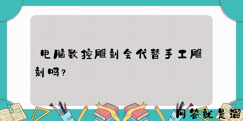 电脑数控雕刻会代替手工雕刻吗？