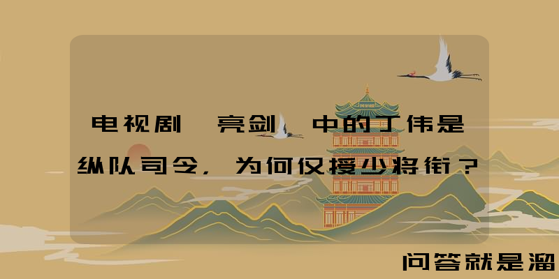 电视剧《亮剑》中的丁伟是纵队司令，为何仅授少将衔？