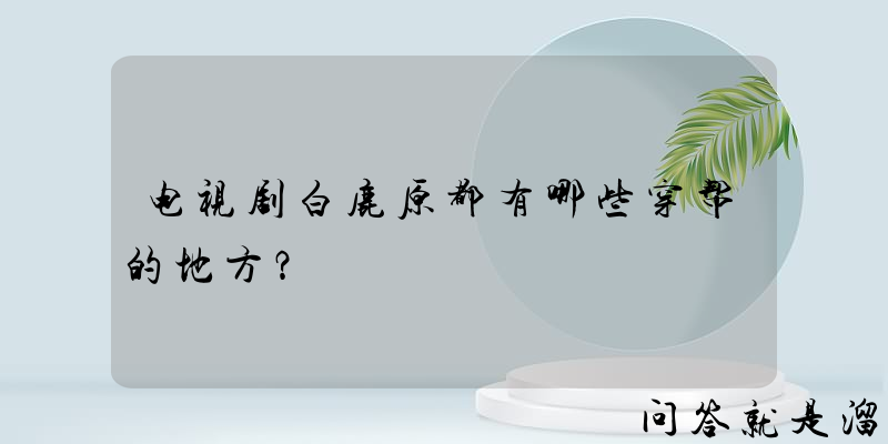 电视剧白鹿原都有哪些穿帮的地方？