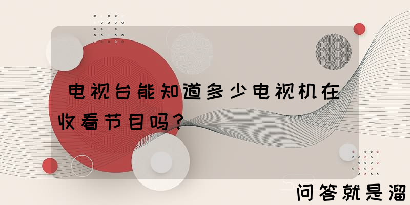 电视台能知道多少电视机在收看节目吗？