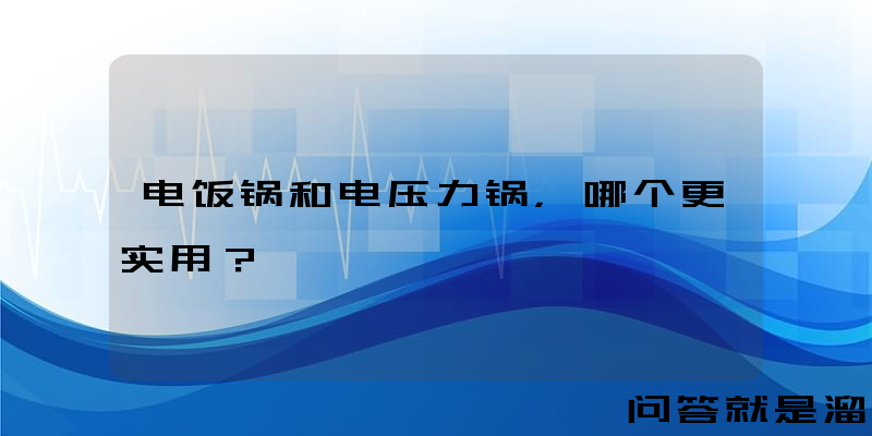 电饭锅和电压力锅，哪个更实用？