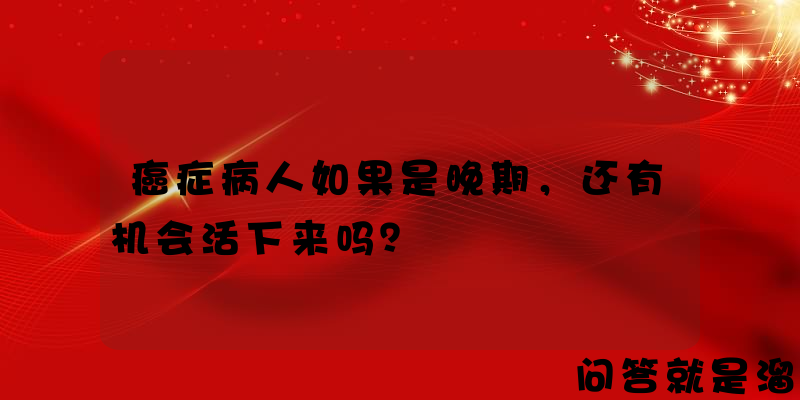 癌症病人如果是晚期，还有机会活下来吗？