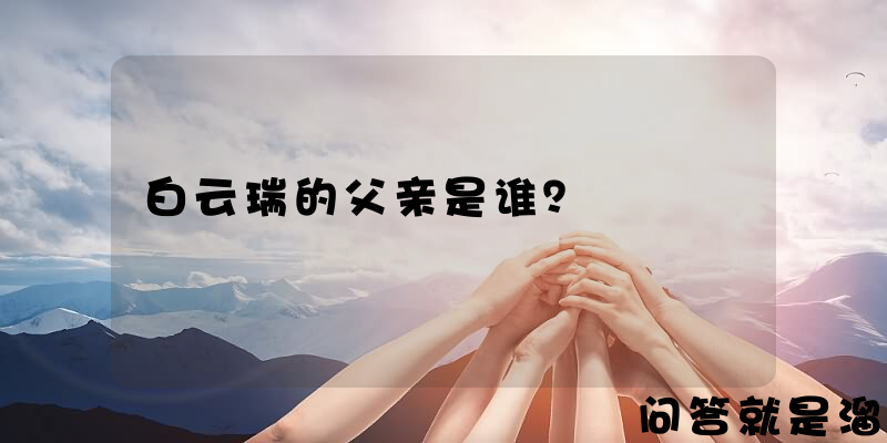 白云瑞的父亲是谁？