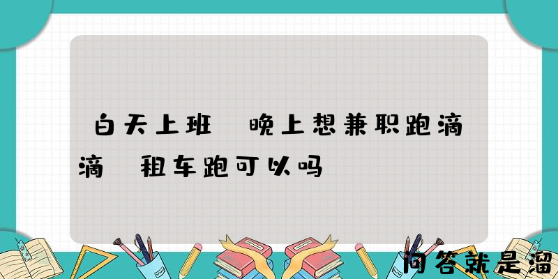 白天上班，晚上想兼职跑滴滴，租车跑可以吗？