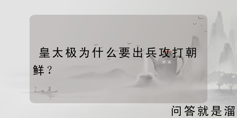 皇太极为什么要出兵攻打朝鲜？